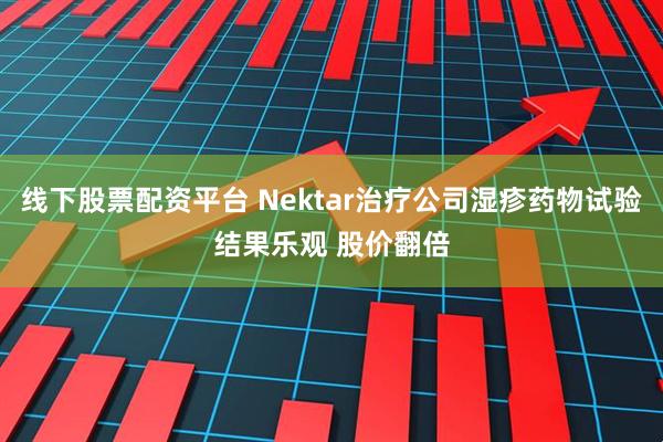 线下股票配资平台 Nektar治疗公司湿疹药物试验结果乐观 股价翻倍