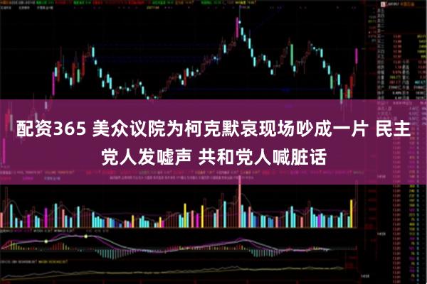 配资365 美众议院为柯克默哀现场吵成一片 民主党人发嘘声 共和党人喊脏话