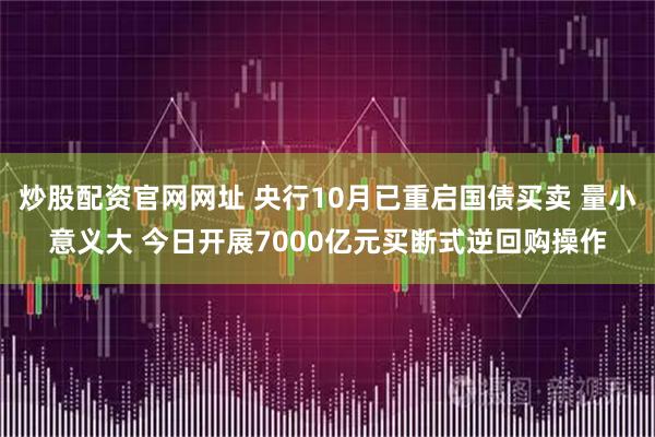 炒股配资官网网址 央行10月已重启国债买卖 量小意义大 今日开展7000亿元买断式逆回购操作