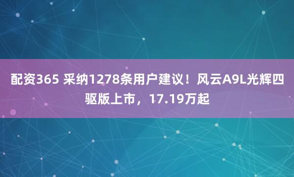 配资365 采纳1278条用户建议！风云A9L光辉四驱版上市，17.19万起