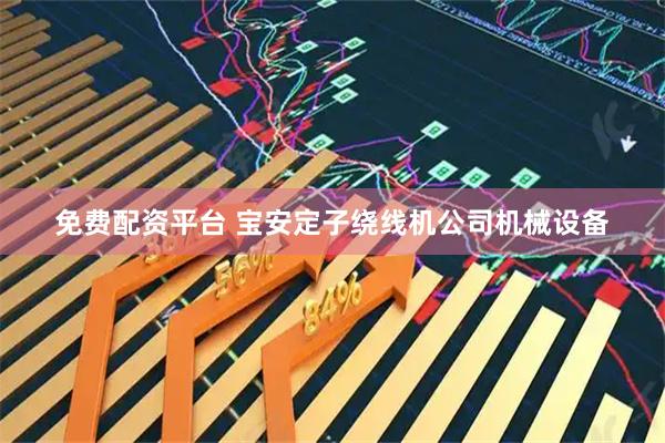 免费配资平台 宝安定子绕线机公司机械设备